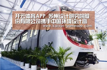 开云体育APP_苏州设计研究院股份有限公司携手中国环境设计高端品牌毕路德(图4) 开云棋牌游戏