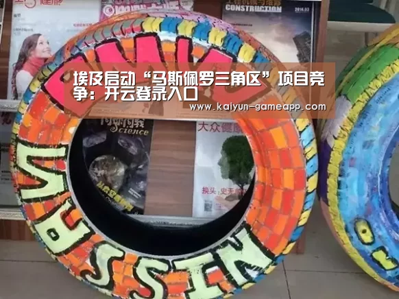 埃及启动“马斯佩罗三角区”项目竞争:开云登录入口(图3) 开云百家乐